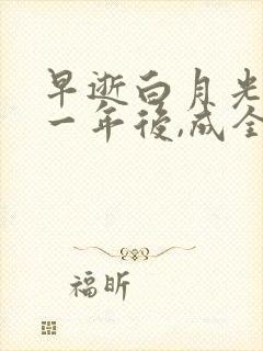 早逝白月光穿十一年后,成全家福星免费播放