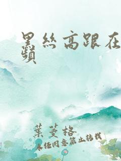 黑丝高跟在线视频