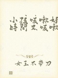 小孩咳嗽好一段时间又咳嗽怎么回事