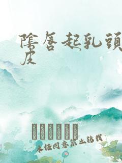 阴唇起乳头状脱皮