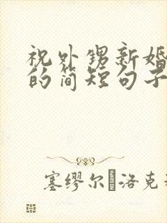 祝外甥新婚快乐的简短句子