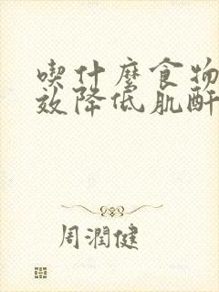 吃什么食物能有效降低肌酐