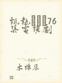 甄执�76集电视剧