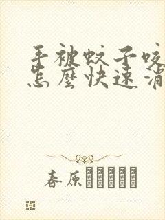 手被蚊子咬肿了怎么快速消肿