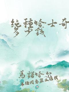 纯种哈士奇幼犬多少钱