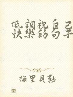 低调祝自己生日快乐的句子发朋友圈