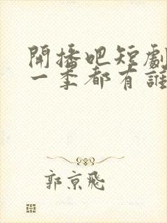 开播吧短剧季第一季都有谁