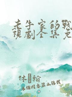 老牛家的战争电视剧全集免费观看