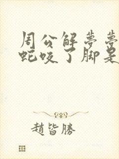 周公解梦梦见被蛇咬了脚是什么征兆