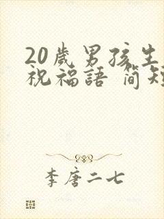 20岁男孩生日祝福语 简短独特