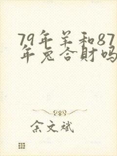 79年羊和87年兔合财吗