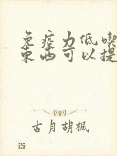 免疫力低吃什么东西可以提高免疫力儿童