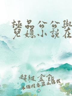 极品公公与俏俏儿媳小说在线阅读