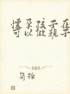 怀孕孩子在肚里可以做亲子鉴定