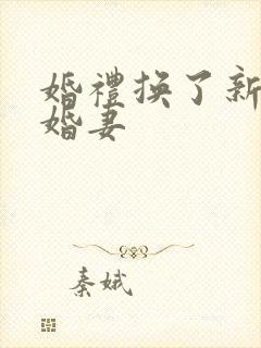 婚礼换了新娘未婚妻