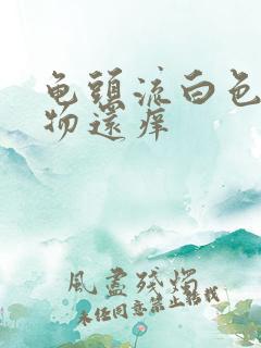 龟头流白色分泌物还痒