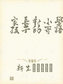 家长对小学毕业孩子的寄语100字