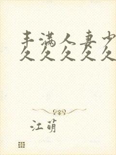 丰满人妻少妇久久久久久久久久久久