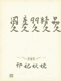 国产99精品久久久久久久