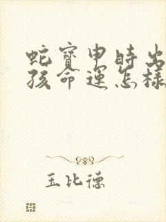 蛇宝申时出生男孩命运怎样