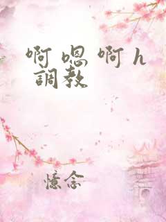 啊 嗯 啊 h 调教