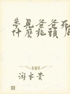 梦见爸爸死了是什么兆头 周公解梦