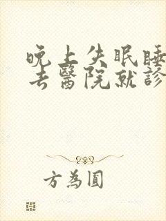 晚上失眠睡不着去医院就诊挂哪个科