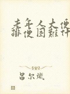 老年人大便干硬排便困难什么原因