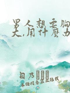 男人想要胸部变大,用什么办法