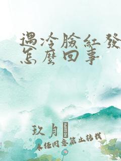 遇冷脸红发热是怎么回事