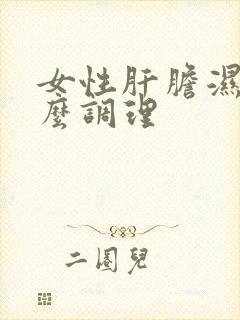 女性肝胆湿热怎么调理