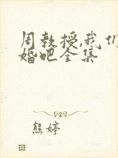 周教授,我们结婚吧全集