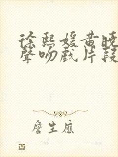 徐熙媛黄晓明原声吻戏片段