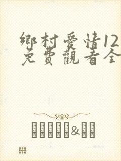 乡村爱情12部免费观看全集完整版