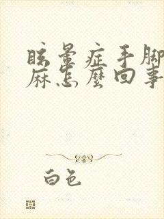 眩晕症手脚手发麻怎么回事