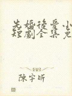 先婚后爱小甜妻短剧全集免费播放