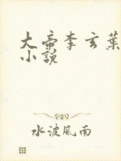 大帝李玄叶不凡小说