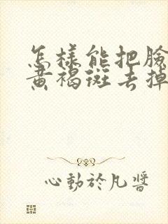 怎样能把脸上的黄褐斑去掉