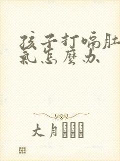 孩子打嗝肚子胀气怎么办