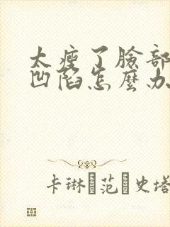 太瘦了脸部两边凹陷怎么办