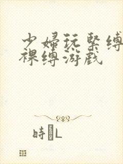 少妇玩紧缚自缚裸缚游戏