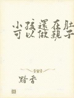 小孩还在肚子里可以做亲子鉴定么