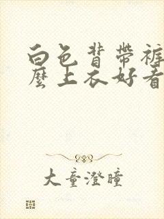 白色背带裤配什么上衣好看