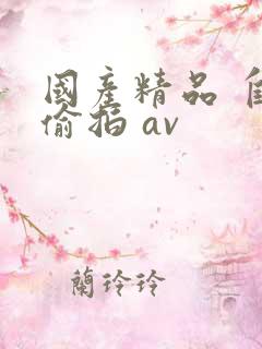 国产精品 自拍偷拍 av