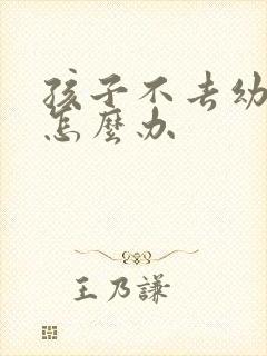 孩子不去幼儿园怎么办