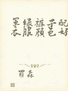 军绿裤子配什么衣服颜色好看