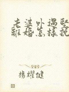 老婆外遇坚决要离婚怎样挽回