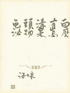 龟头沟有白色分泌物是怎么回事