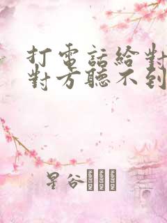 打电话给对方,对方听不到我的声音