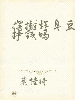 摆摊炸臭豆腐能挣钱吗